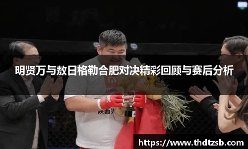 明贤万与敖日格勒合肥对决精彩回顾与赛后分析