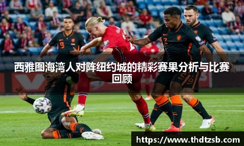 西雅图海湾人对阵纽约城的精彩赛果分析与比赛回顾